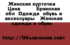 Женская курточка › Цена ­ 500 - Брянская обл. Одежда, обувь и аксессуары » Женская одежда и обувь   